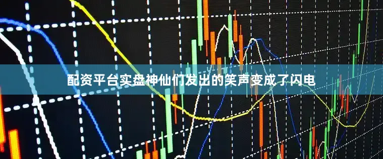配资平台实盘神仙们发出的笑声变成了闪电