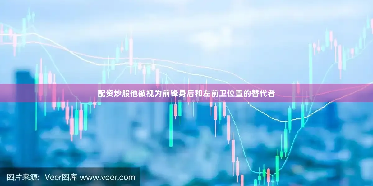 配资炒股他被视为前锋身后和左前卫位置的替代者