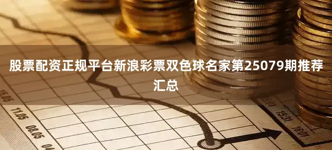 股票配资正规平台新浪彩票双色球名家第25079期推荐汇总