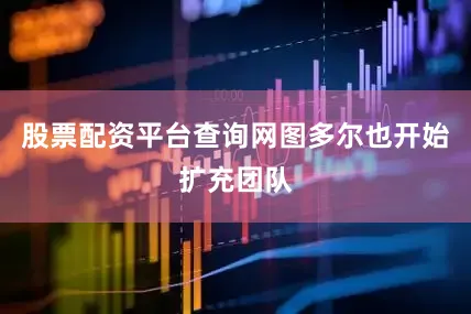 股票配资平台查询网图多尔也开始扩充团队