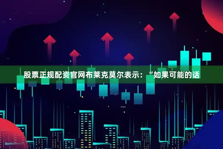 股票正规配资官网布莱克莫尔表示：“如果可能的话