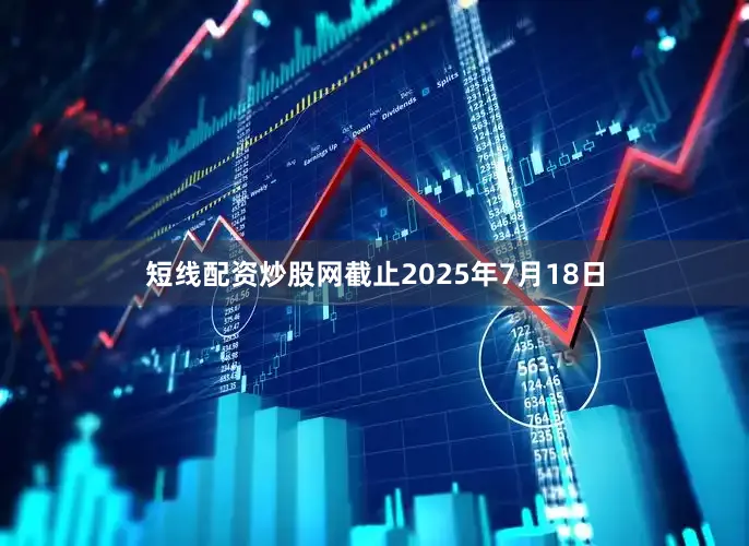 短线配资炒股网截止2025年7月18日