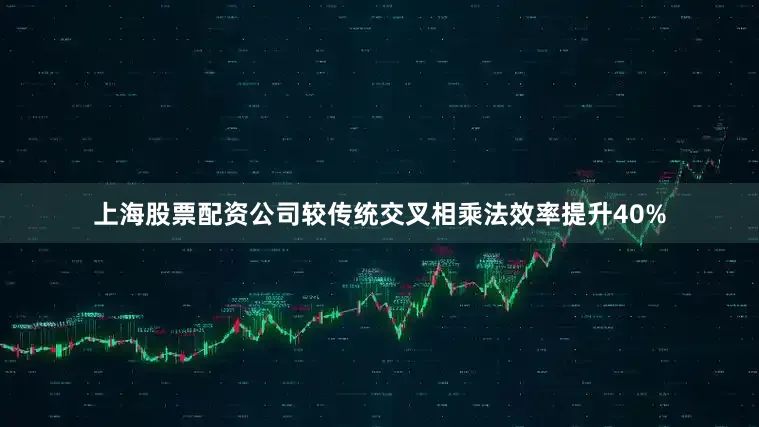 上海股票配资公司较传统交叉相乘法效率提升40%